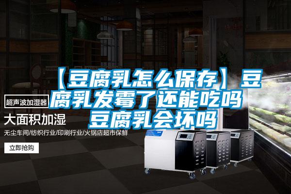 【豆腐乳怎么保存】豆腐乳发霉了还能吃吗 豆腐乳会坏吗