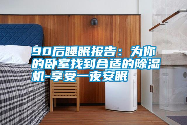 90后睡眠报告：为你的卧室找到合适的除湿机-享受一夜安眠