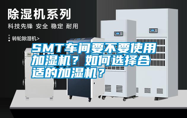 SMT车间要不要使用加湿机？如何选择合适的加湿机？