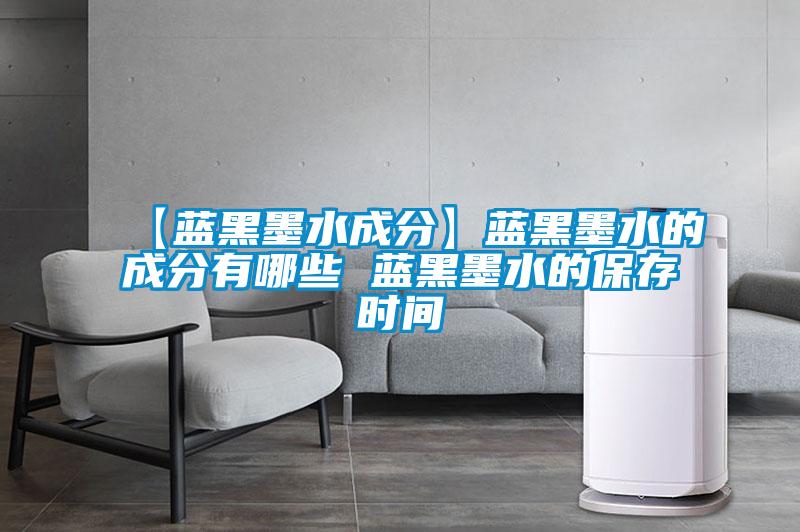 【蓝黑墨水成分】蓝黑墨水的成分有哪些 蓝黑墨水的保存时间