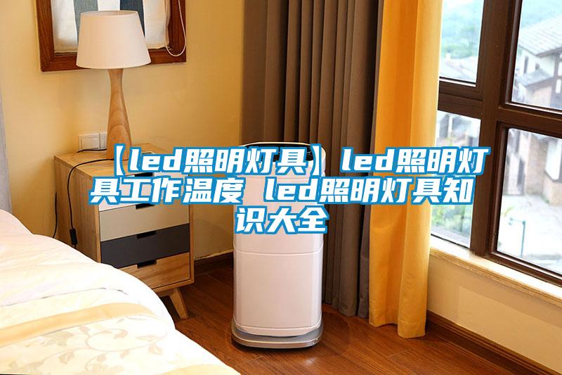 【led照明灯具】led照明灯具工作温度 led照明灯具知识大全