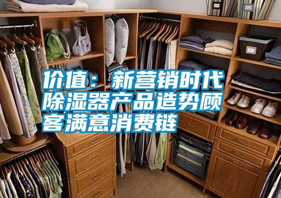 价值：新营销时代 除湿器产品造势顾客满意消费链