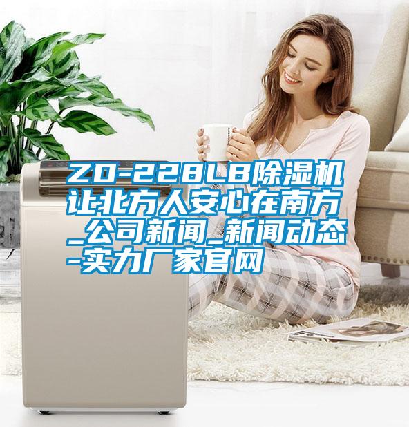 ZD-228LB除湿机让北方人安心在南方_公司新闻_新闻动态-实力厂家官网