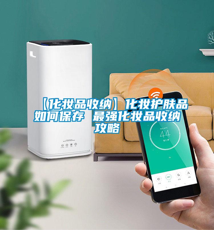 【化妆品收纳】化妆护肤品如何保存 最强化妆品收纳攻略