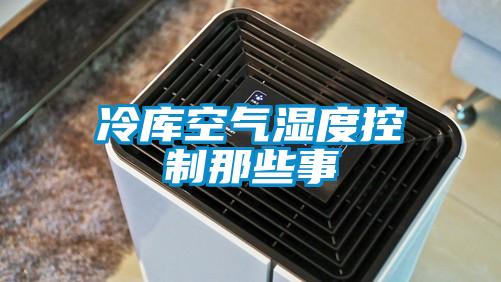 冷库空气湿度控制那些事