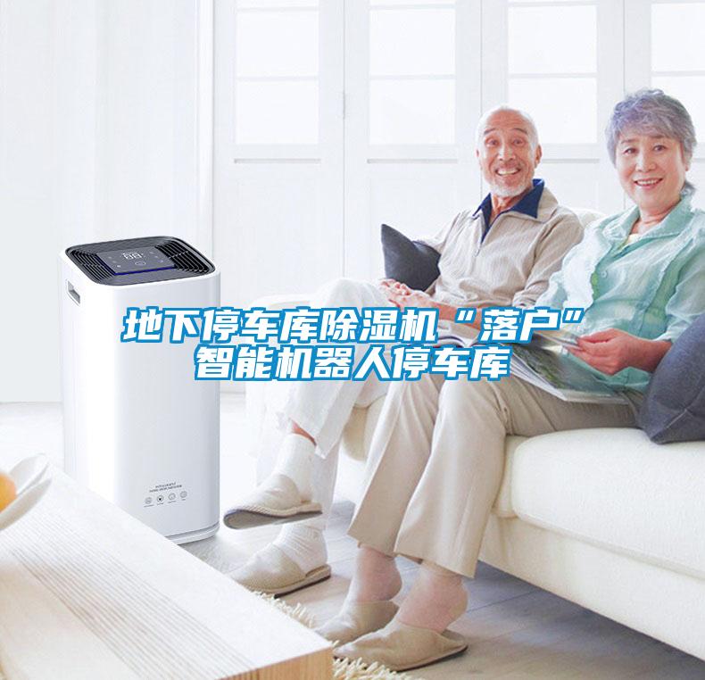 地下停车库除湿机“落户”智能机器人停车库