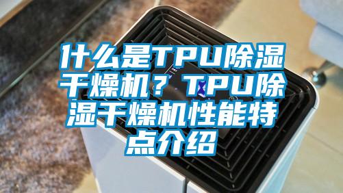 什么是TPU除湿干燥机？TPU除湿干燥机性能特点介绍