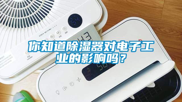 你知道除湿器对电子工业的影响吗？