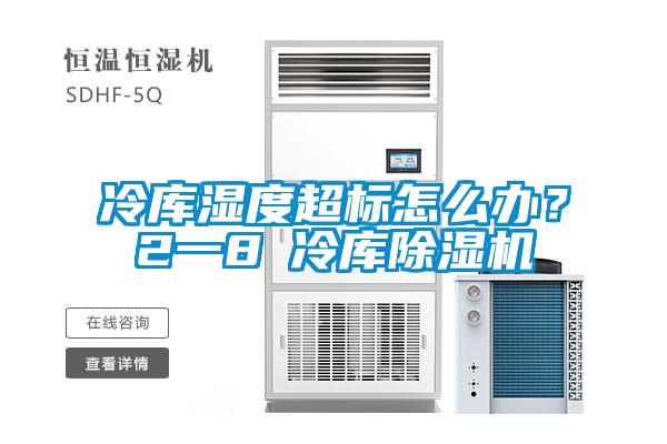 冷库湿度超标怎么办？2一8℃冷库除湿机