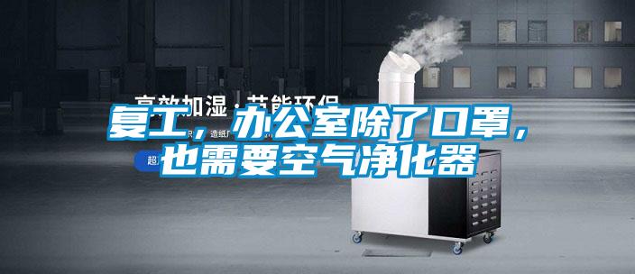 复工，办公室除了口罩，也需要空气净化器