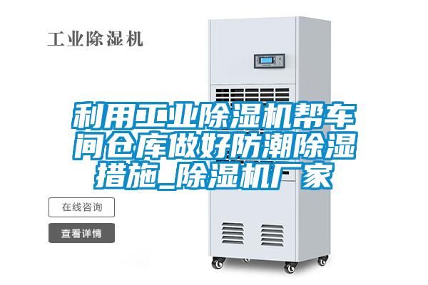 利用工业除湿机帮车间仓库做好防潮除湿措施_除湿机厂家