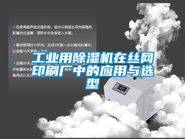 工业用除湿机在丝网印刷厂中的应用与选型