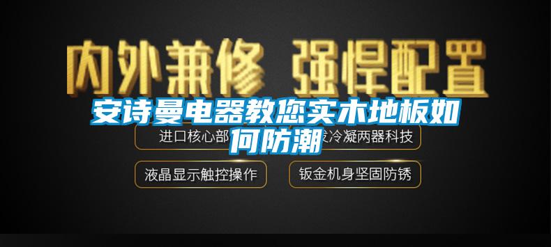 安诗曼电器教您实木地板如何防潮