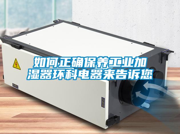 如何正确保养工业加湿器环科电器来告诉您