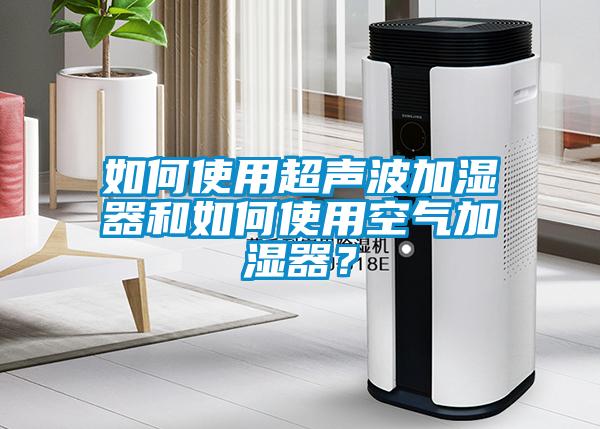 如何使用超声波加湿器和如何使用空气加湿器？