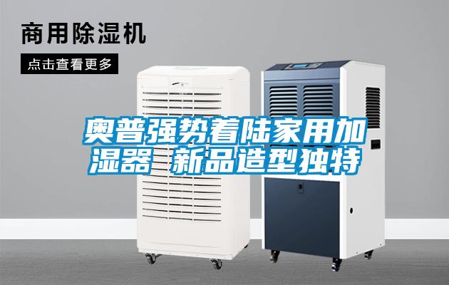 奥普强势着陆家用加湿器 新品造型独特