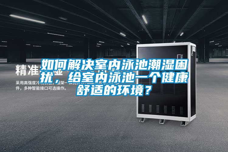 如何解决室内泳池潮湿困扰，给室内泳池一个健康舒适的环境？