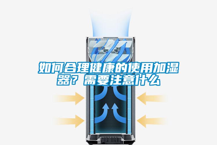 如何合理健康的使用加湿器？需要注意什么