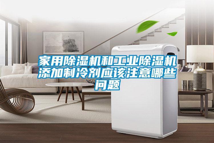 家用除湿机和工业除湿机添加制冷剂应该注意哪些问题