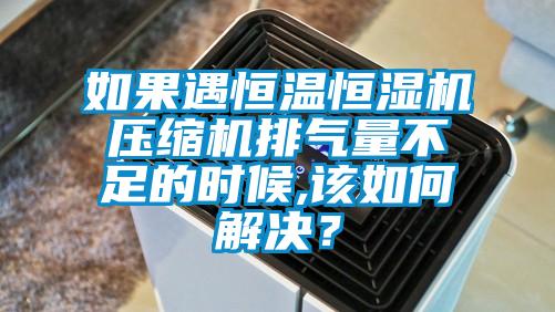 如果遇恒温恒湿机压缩机排气量不足的时候,该如何解决？