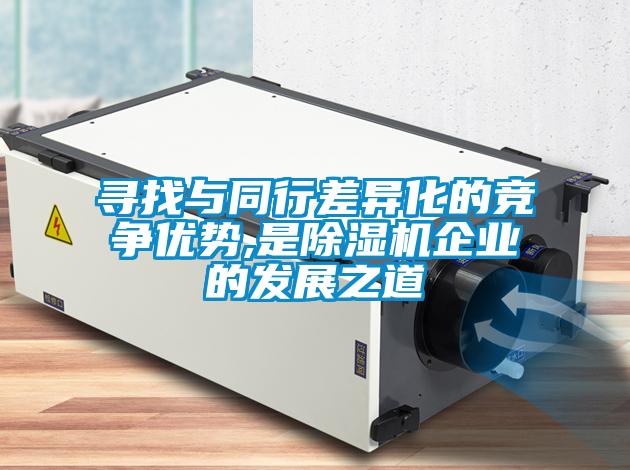 寻找与同行差异化的竞争优势,是除湿机企业的发展之道