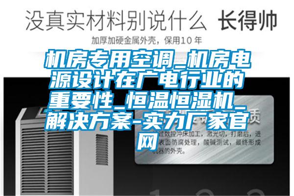 机房专用空调_机房电源设计在广电行业的重要性_恒温恒湿机_解决方案-实力厂家官网