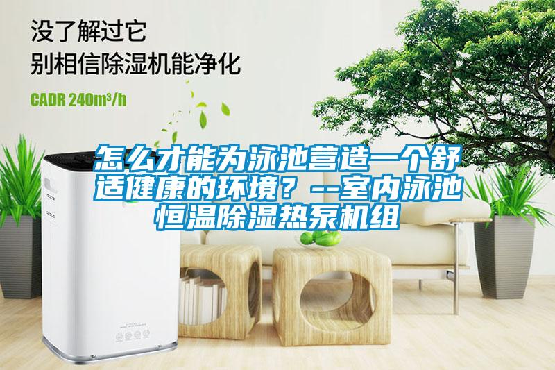 怎么才能为泳池营造一个舒适健康的环境?--室内泳池恒温除湿热泵机组