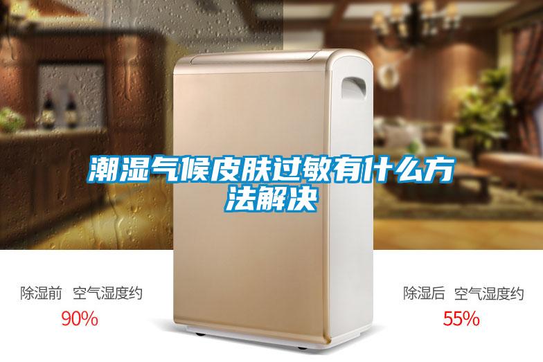 潮湿气候皮肤过敏有什么方法解决