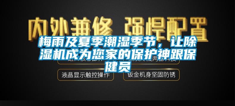 梅雨及夏季潮湿季节，让除湿机成为您家的保护神跟保健员