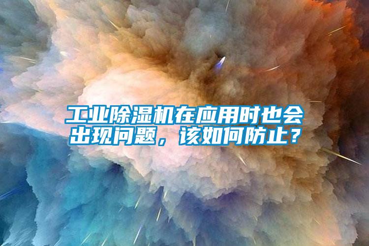 工业除湿机在应用时也会出现问题，该如何防止？