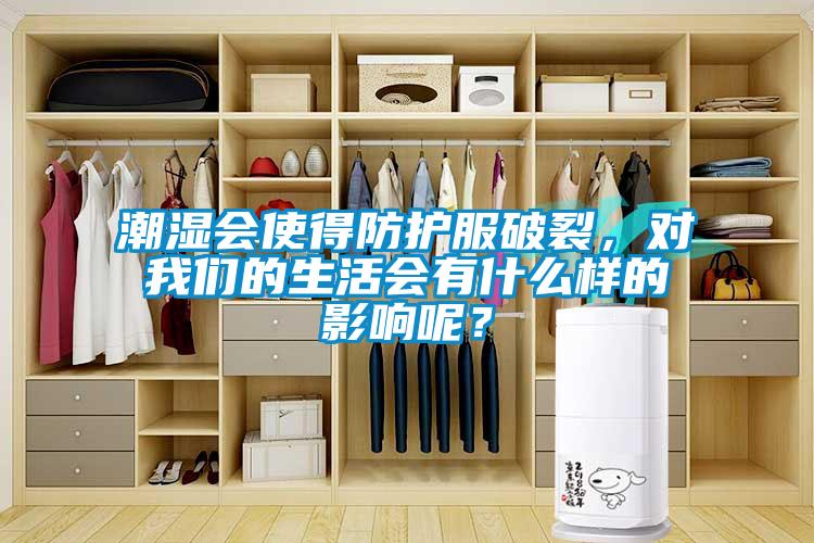 潮湿会使得防护服破裂，对我们的生活会有什么样的影响呢？