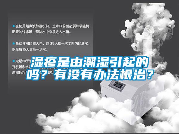 湿疹是由潮湿引起的吗？有没有办法根治？