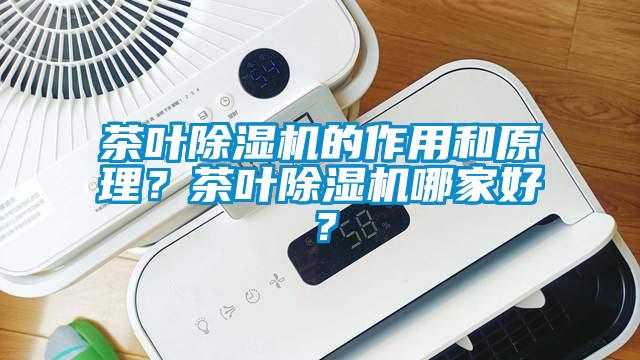 茶叶除湿机的作用和原理？茶叶除湿机哪家好？