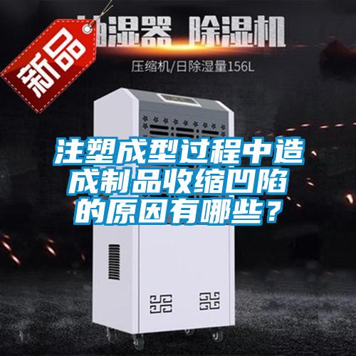 注塑成型过程中造成制品收缩凹陷的原因有哪些？