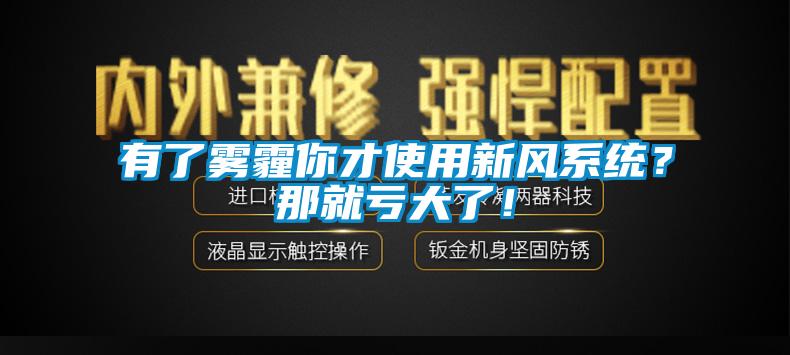 有了雾霾你才使用新风系统？那就亏大了！