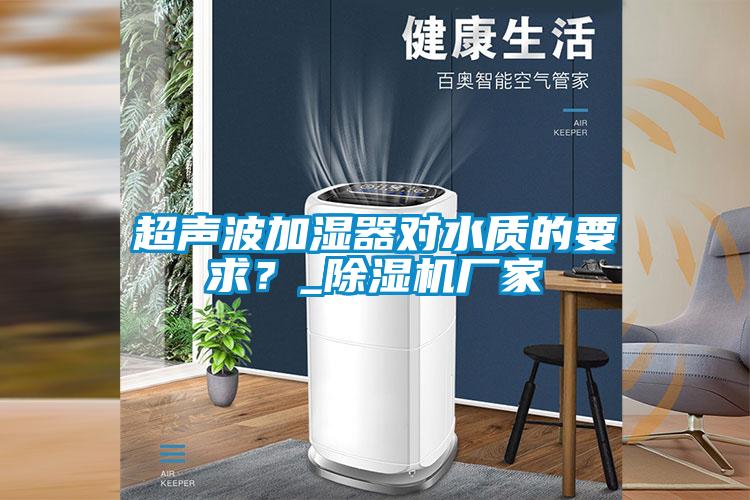 超声波加湿器对水质的要求？_除湿机厂家