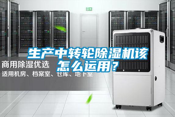 生产中转轮除湿机该怎么运用？