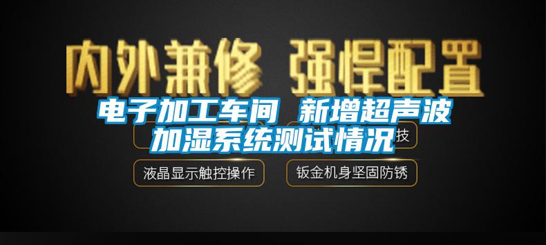 电子加工车间 新增超声波加湿系统测试情况