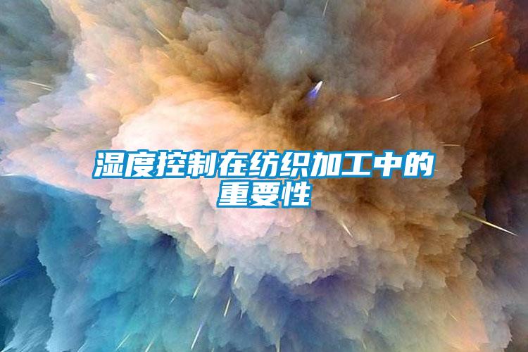 湿度控制在纺织加工中的重要性