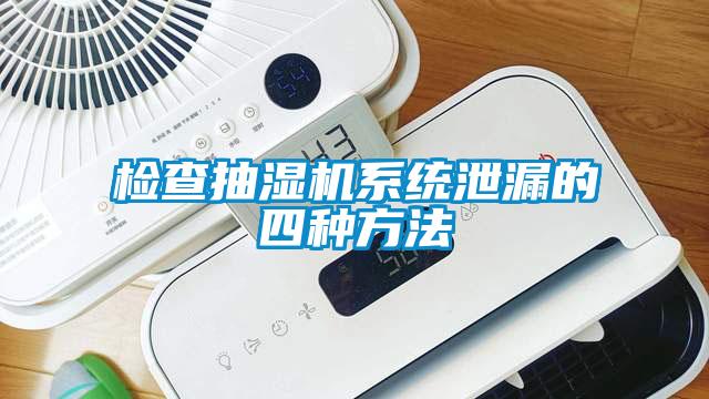 检查抽湿机系统泄漏的四种方法