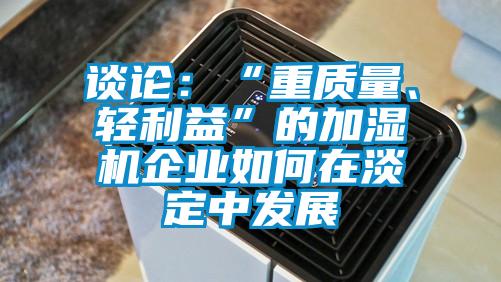 谈论：“重质量、轻利益”的加湿机企业如何在淡定中发展