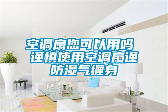 空调扇您可以用吗 谨慎使用空调扇谨防湿气缠身