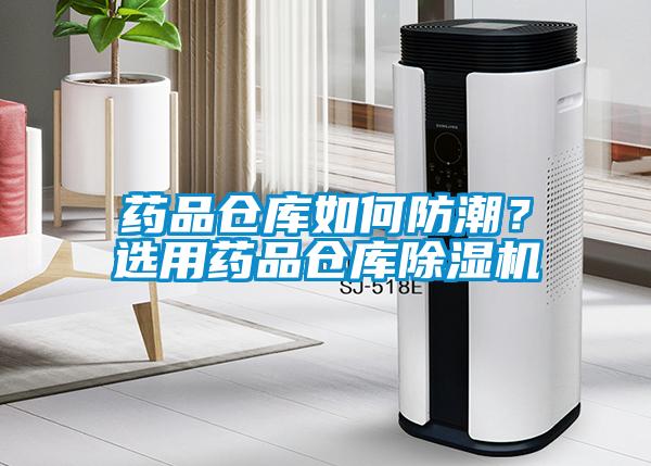 药品仓库如何防潮？选用药品仓库除湿机