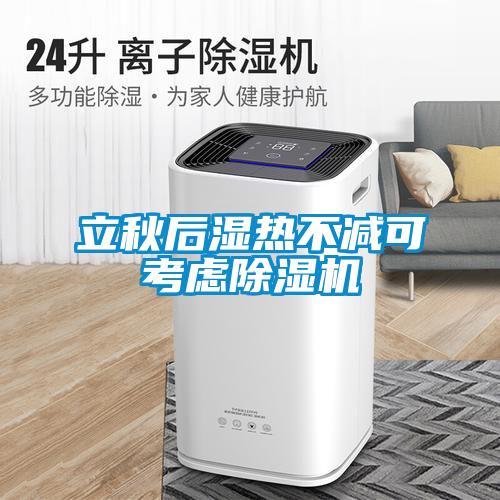 立秋后湿热不减可考虑除湿机