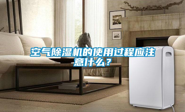 空气除湿机的使用过程应注意什么？