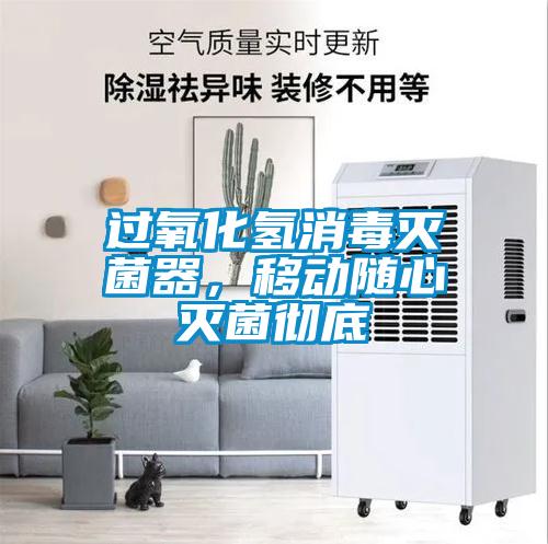 过氧化氢消毒灭菌器，移动随心灭菌彻底