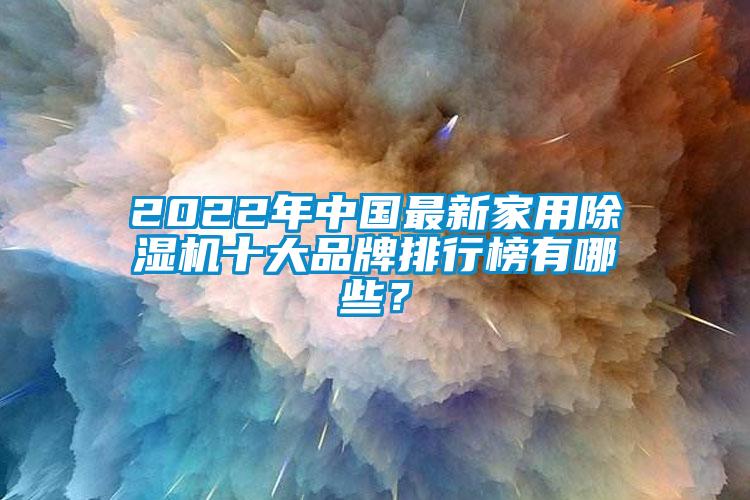 2022年中国最新家用除湿机十大品牌排行榜有哪些？