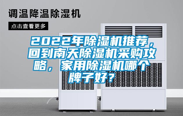 2022年除湿机推荐，回到南天除湿机采购攻略，家用除湿机哪个牌子好？