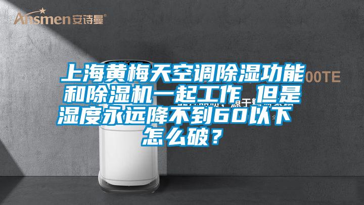 上海黄梅天空调除湿功能和除湿机一起工作 但是湿度永远降不到60以下 怎么破？