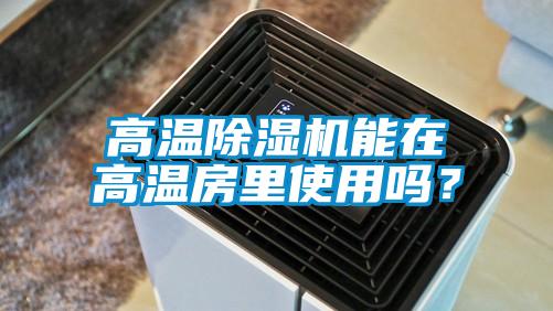 高温除湿机能在高温房里使用吗？